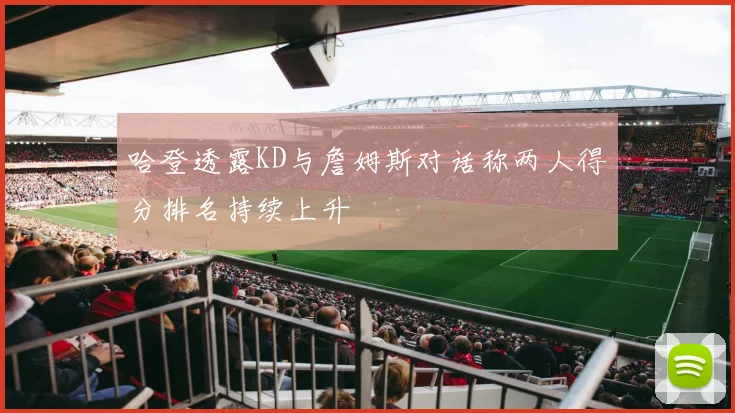 哈登透露KD与詹姆斯对话称两人得分排名持续上升