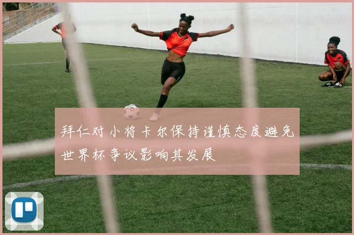 拜仁对小将卡尔保持谨慎态度避免世界杯争议影响其发展