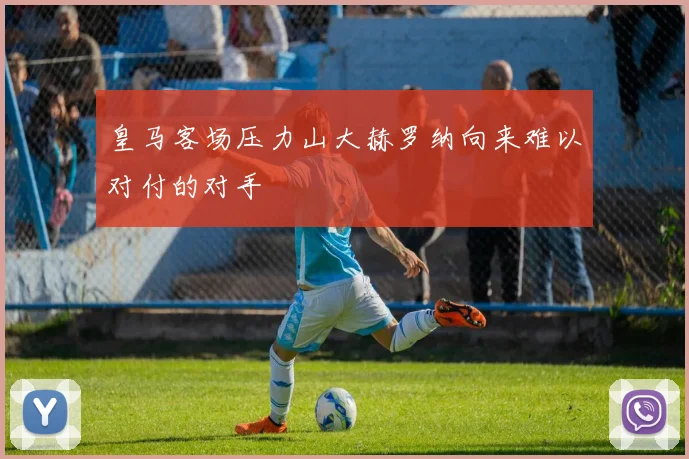 皇马客场压力山大赫罗纳向来难以对付的对手