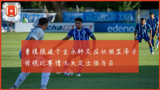 鲁媒报道于金永肺炎症状明显泽卡将视比赛情况决定出场与否