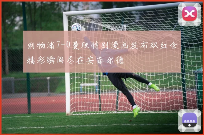 利物浦7-0曼联特别漫画发布双红会精彩瞬间尽在安菲尔德