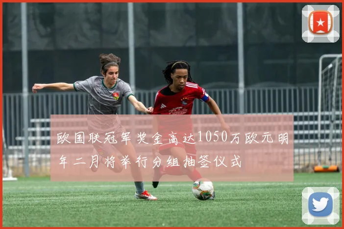欧国联冠军奖金高达1050万欧元明年二月将举行分组抽签仪式