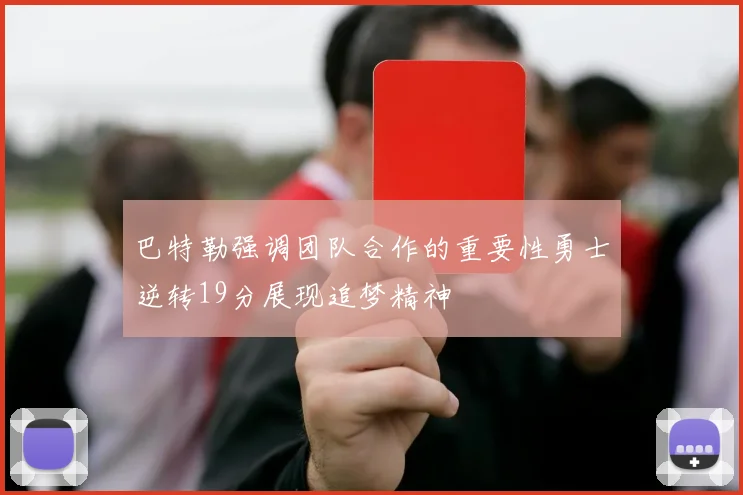 巴特勒强调团队合作的重要性勇士逆转19分展现追梦精神