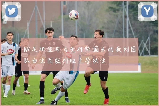 欧足联宣布马竞对阵国米的裁判团队由法国裁判组主导执法