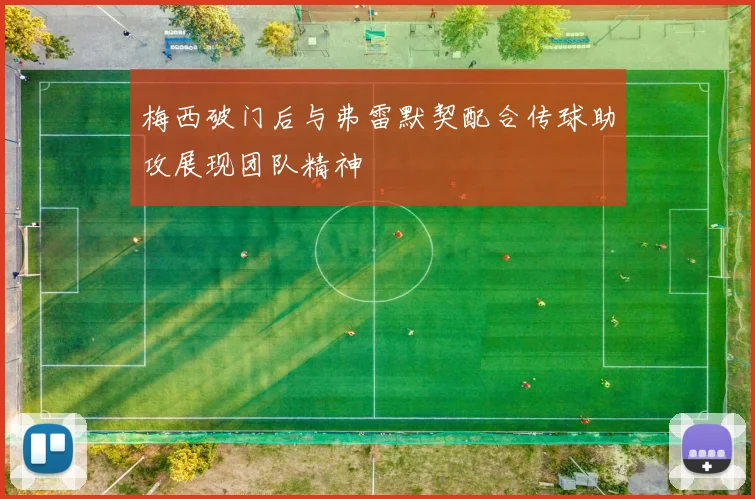 梅西破门后与弗雷默契配合传球助攻展现团队精神