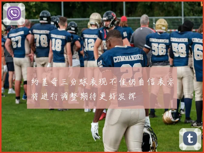 约基奇三分球表现不佳仍自信表示将进行调整期待更好发挥