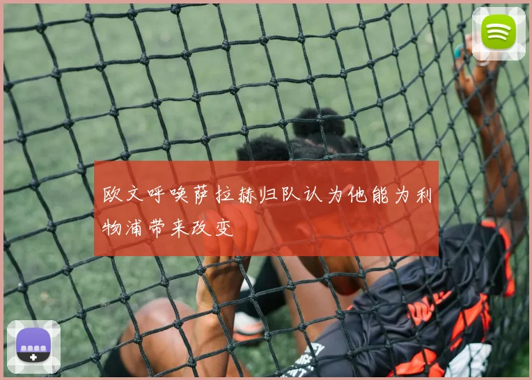 欧文呼唤萨拉赫归队认为他能为利物浦带来改变