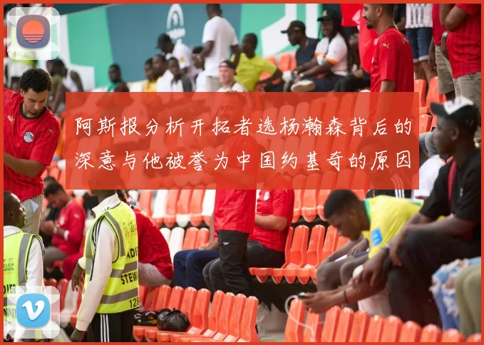 阿斯报分析开拓者选杨瀚森背后的深意与他被誉为中国约基奇的原因