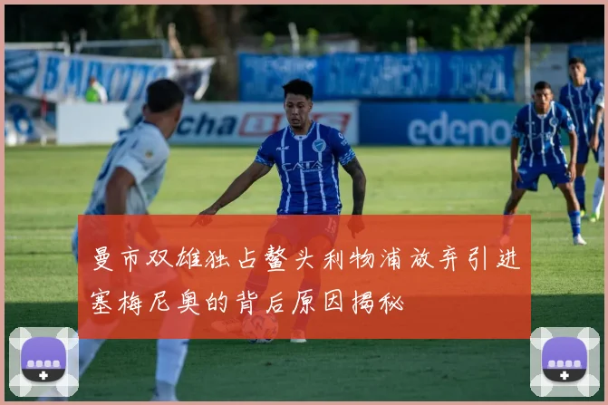 曼市双雄独占鳌头利物浦放弃引进塞梅尼奥的背后原因揭秘