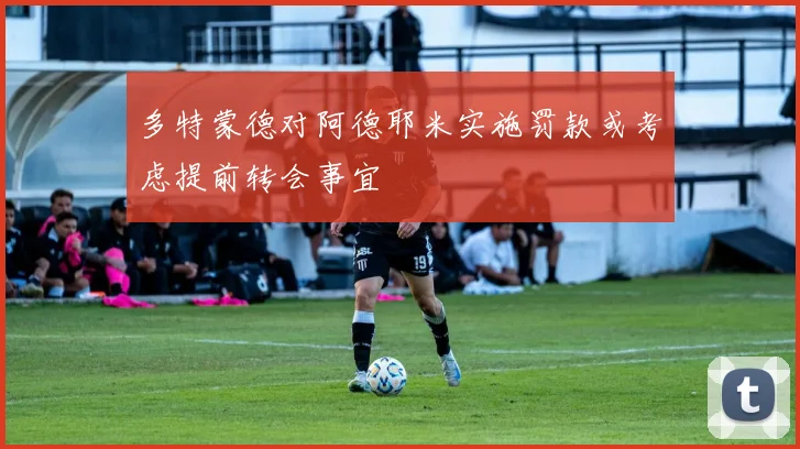 多特蒙德对阿德耶米实施罚款或考虑提前转会事宜
