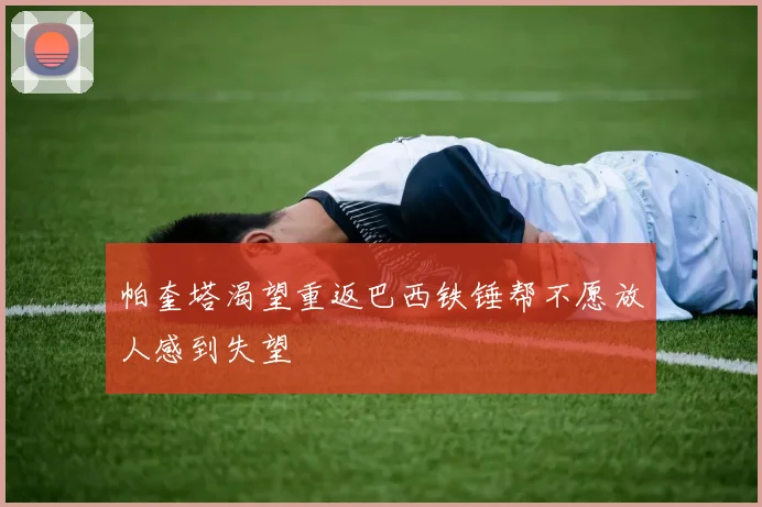 帕奎塔渴望重返巴西铁锤帮不愿放人感到失望