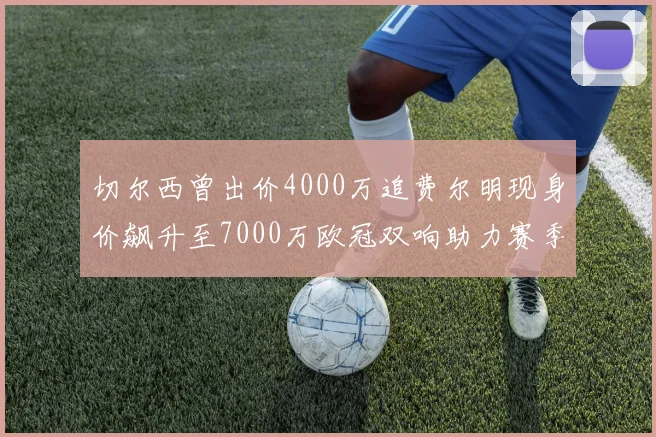 切尔西曾出价4000万追费尔明现身价飙升至7000万欧冠双响助力赛季双10